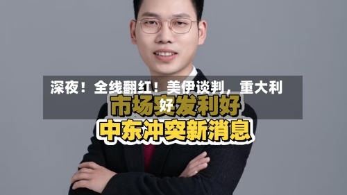 深夜！全线翻红！美伊谈判	，重大利好-第2张图片