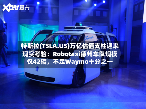 特斯拉(TSLA.US)万亿估值支柱迎来现实考验：Robotaxi德州车队规模仅42辆，不足Waymo十分之一-第2张图片