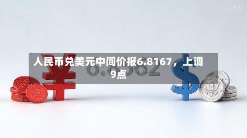 人民币兑美元中间价报6.8167，上调9点-第2张图片