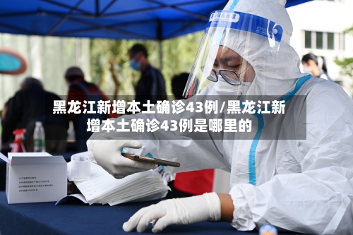 黑龙江新增本土确诊43例/黑龙江新增本土确诊43例是哪里的-第2张图片
