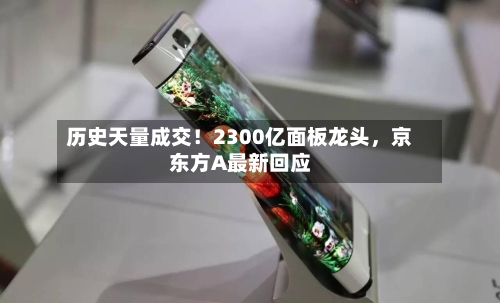 历史天量成交！2300亿面板龙头，京东方A最新回应-第2张图片