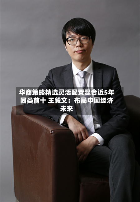 华商策略精选灵活配置混合近5年同类前十 王毅文：布局中国经济未来-第2张图片