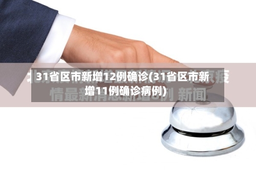 31省区市新增12例确诊(31省区市新增11例确诊病例)-第3张图片