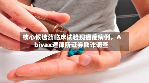 核心候选药临床试验现癌症病例	，Abivax遭律所证券欺诈调查-第2张图片