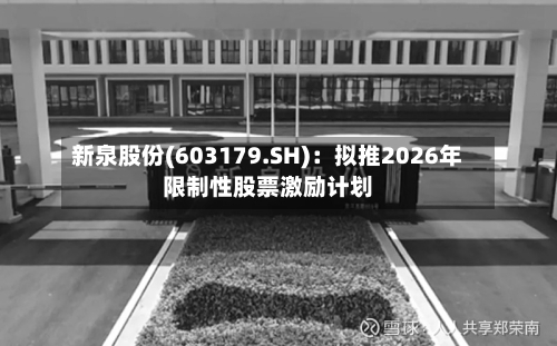 新泉股份(603179.SH)：拟推2026年限制性股票激励计划