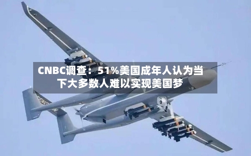 CNBC调查：51%美国成年人认为当下大多数人难以实现美国梦