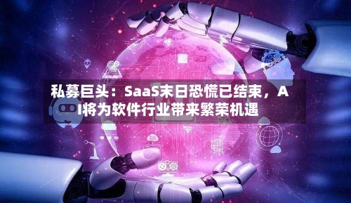 私募巨头：SaaS末日恐慌已结束，AI将为软件行业带来繁荣机遇-第3张图片