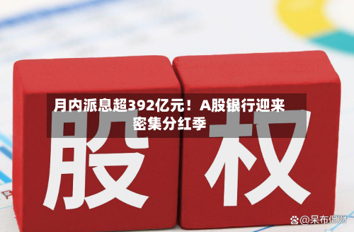 月内派息超392亿元！A股银行迎来密集分红季-第2张图片