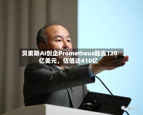 贝索斯AI创企Prometheus融资120亿美元	，估值达410亿-第3张图片