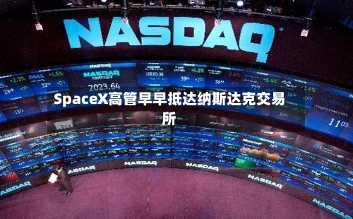 SpaceX高管早早抵达纳斯达克交易所