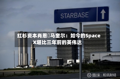 红杉资本肖恩・马奎尔：如今的SpaceX堪比三年前的英伟达