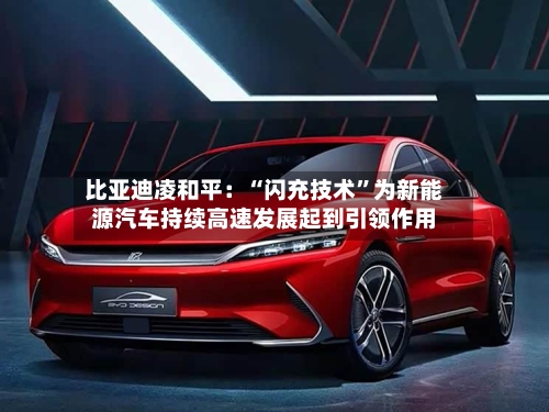 比亚迪凌和平：“闪充技术”为新能源汽车持续高速发展起到引领作用-第2张图片