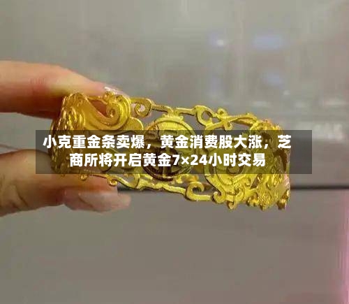 小克重金条卖爆，黄金消费股大涨，芝商所将开启黄金7×24小时交易-第2张图片