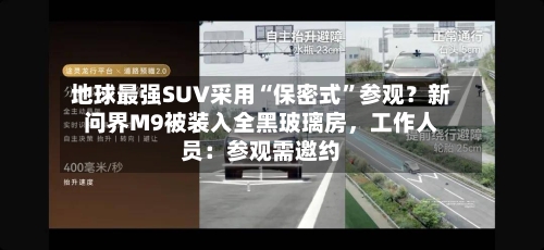 地球最强SUV采用“保密式”参观？新问界M9被装入全黑玻璃房，工作人员：参观需邀约-第2张图片
