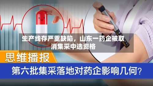 生产线存严重缺陷	，山东一药企被取消集采中选资格-第2张图片