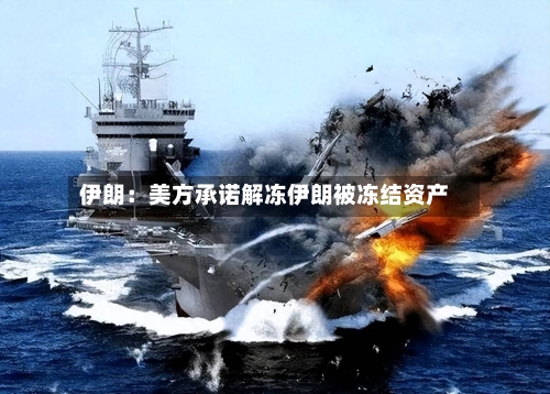 伊朗：美方承诺解冻伊朗被冻结资产