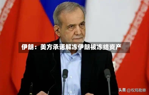 伊朗：美方承诺解冻伊朗被冻结资产-第2张图片
