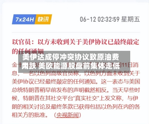 美伊达成停冲突协议致原油费用大跌 美欧能源股盘前集体走低-第3张图片
