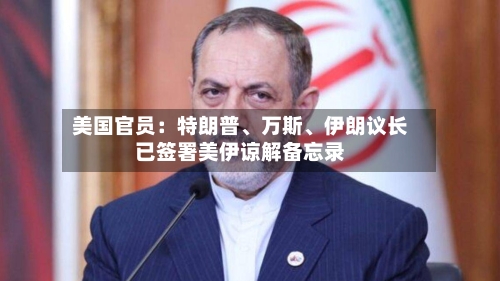 美国官员：特朗普、万斯、伊朗议长已签署美伊谅解备忘录-第2张图片