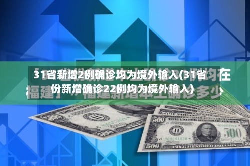 31省新增2例确诊均为境外输入(31省份新增确诊22例均为境外输入)