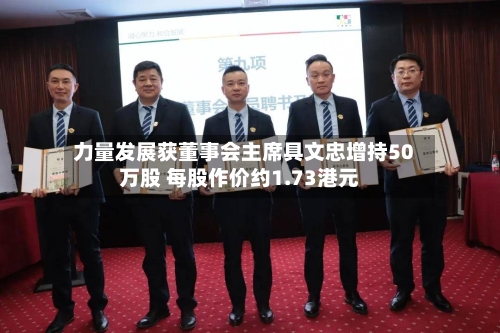 力量发展获董事会主席具文忠增持50万股 每股作价约1.73港元
