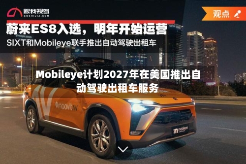 Mobileye计划2027年在美国推出自动驾驶出租车服务