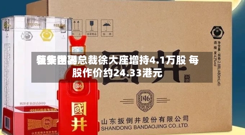 恒安世界获集团副总裁徐大座增持4.1万股 每股作价约24.33港元-第2张图片