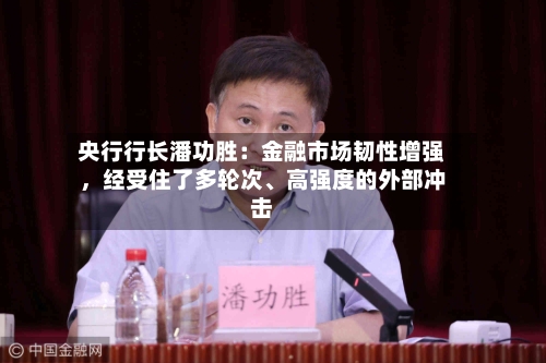 央行行长潘功胜：金融市场韧性增强	，经受住了多轮次、高强度的外部冲击-第2张图片