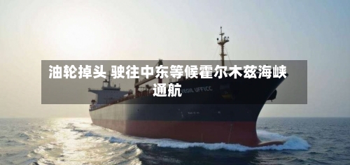 油轮掉头 驶往中东等候霍尔木兹海峡通航