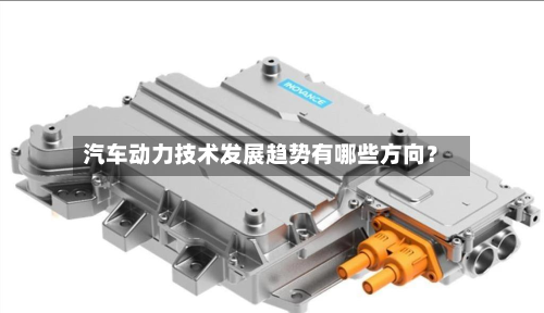 汽车动力技术发展趋势有哪些方向？