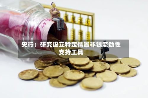 央行：研究设立特定情景非银流动性支持工具