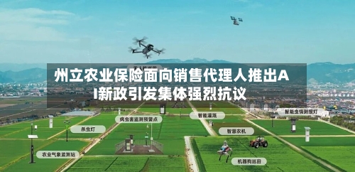 州立农业保险面向销售代理人推出AI新政引发集体强烈抗议-第2张图片