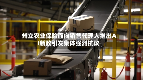 州立农业保险面向销售代理人推出AI新政引发集体强烈抗议-第3张图片
