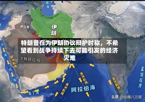 特朗普在为伊朗协议辩护时称，不希望看到战争持续下去可能引发的经济灾难