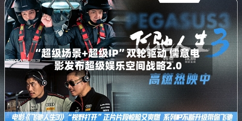 “超级场景+超级IP”双轮驱动 儒意电影发布超级娱乐空间战略2.0