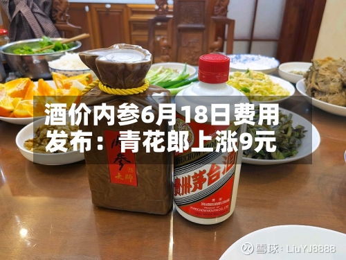 酒价内参6月18日费用发布：青花郎上涨9元