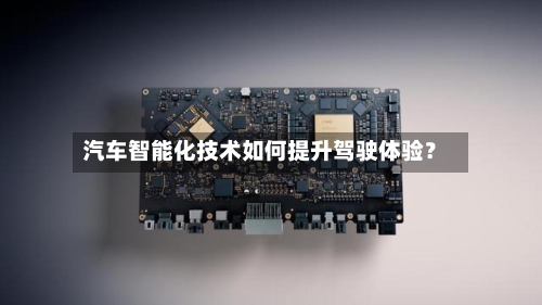汽车智能化技术如何提升驾驶体验？