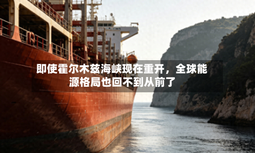 即使霍尔木兹海峡现在重开，全球能源格局也回不到从前了