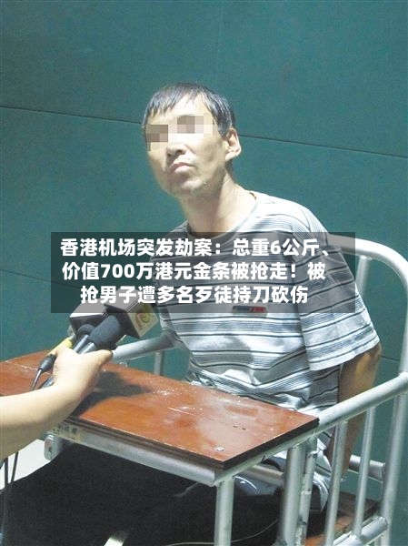 香港机场突发劫案：总重6公斤、价值700万港元金条被抢走！被抢男子遭多名歹徒持刀砍伤