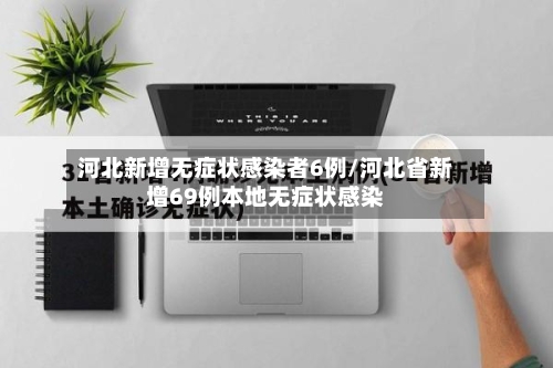 河北新增无症状感染者6例/河北省新增69例本地无症状感染-第2张图片