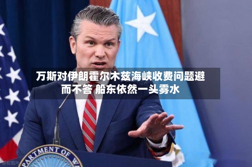 万斯对伊朗霍尔木兹海峡收费问题避而不答 船东依然一头雾水-第3张图片
