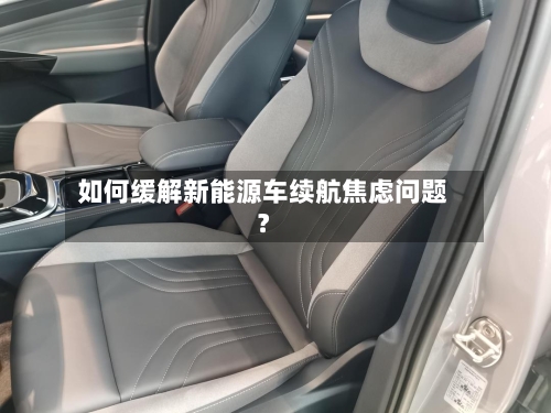 如何缓解新能源车续航焦虑问题？-第2张图片
