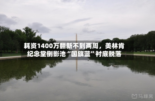 耗资1400万翻新不到两周，美林肯纪念堂倒影池“国旗蓝”衬底脱落-第2张图片