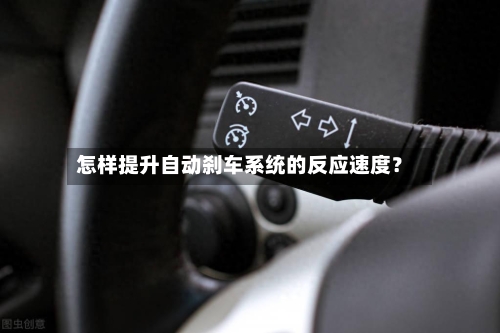 怎样提升自动刹车系统的反应速度？-第2张图片