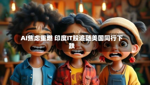 AI焦虑重燃 印度IT股追随美国同行下跌-第2张图片