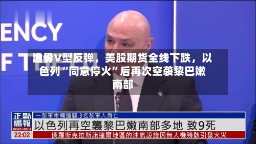 世界油价V型反弹，美股期货全线下跌，以色列“同意停火”后再次空袭黎巴嫩南部-第3张图片