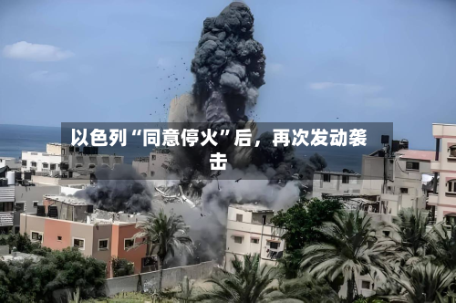 以色列“同意停火”后，再次发动袭击-第3张图片