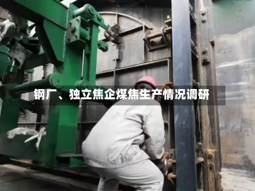钢厂、独立焦企煤焦生产情况调研-第3张图片