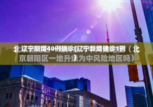 辽宁新增40例确诊(辽宁新增确诊1例)-第2张图片