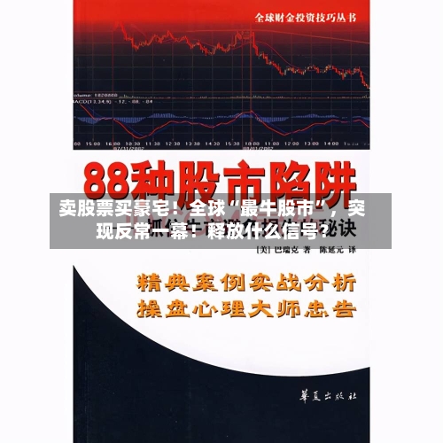 卖股票买豪宅！全球“最牛股市	”，突现反常一幕！释放什么信号？-第2张图片